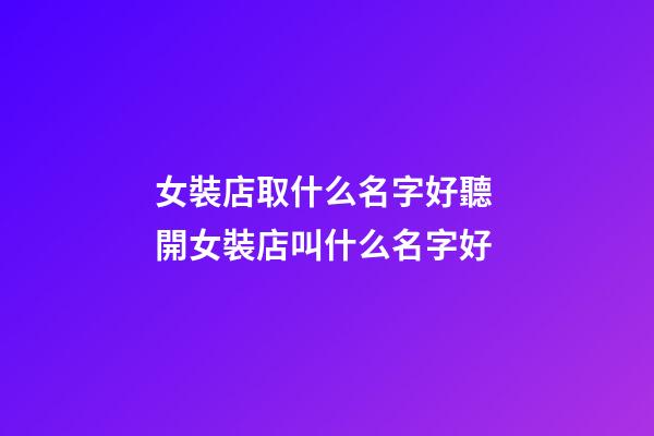 女裝店取什么名字好聽 開女裝店叫什么名字好-第1張-店鋪起名-玄機派
